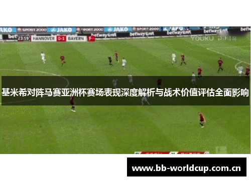 基米希对阵马赛亚洲杯赛场表现深度解析与战术价值评估全面影响